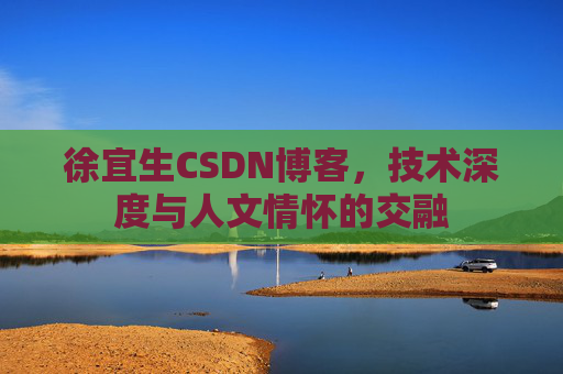 徐宜生CSDN博客，技术深度与人文情怀的交融