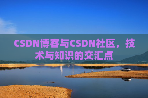 CSDN博客与CSDN社区，技术与知识的交汇点