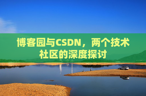 博客园与CSDN，两个技术社区的深度探讨